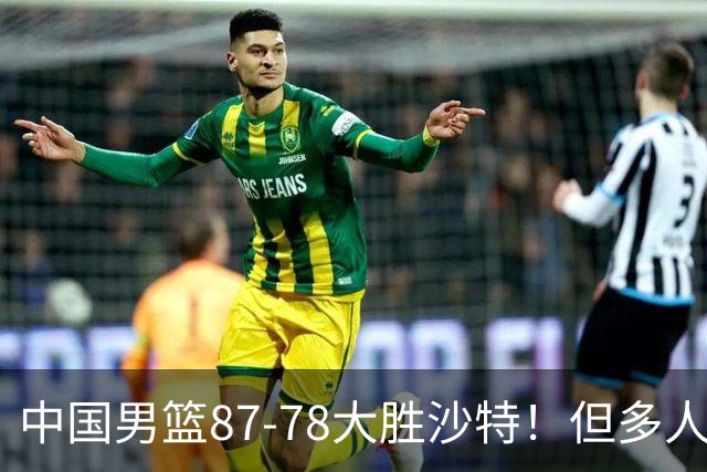 中国男篮87-78大胜沙特！但多人状态拉胯，两大缺陷或葬送夺冠路